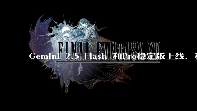 Gemini 2.5 Flash 和Pro稳定版上线，和之前版本相比，在性能和应用场景上有哪些提升？