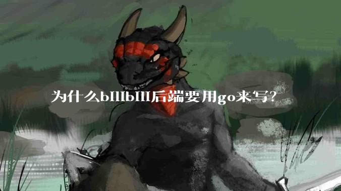 为什么bilibili后端要用go来写？