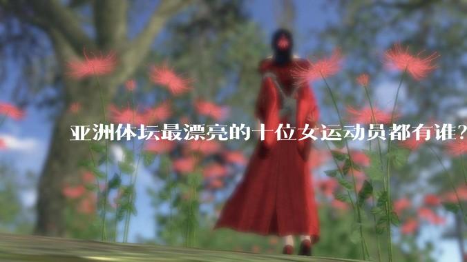 亚洲体坛最漂亮的十位女运动员都有谁？