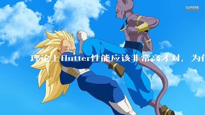 理论上flutter性能应该非常高才对，为什么好些flutter应用性能一般？