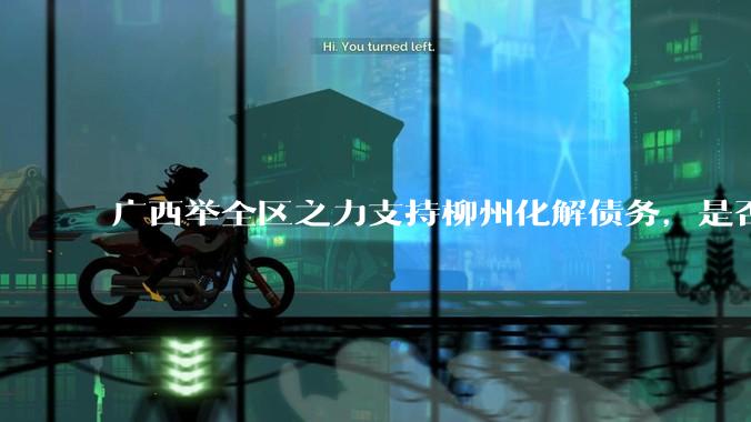广西举全区之力支持柳州化解债务，是否意味着***隐性债务正受到越来越多的重视？