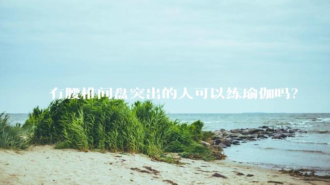 有腰椎间盘突出的人可以练瑜伽吗？