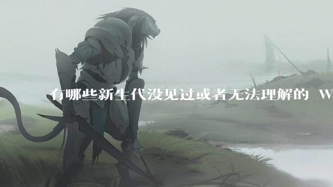 有哪些新生代没见过或者无法理解的 Windows XP 7 时代的事情？