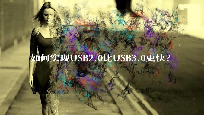 如何实现USB2.0比USB3.0更快？