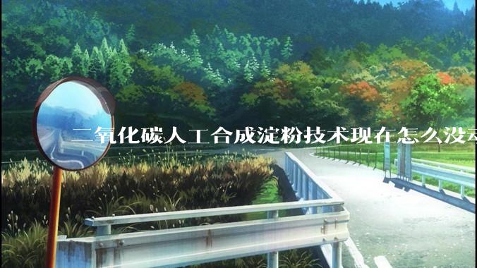 二氧化碳人工合成淀粉技术现在怎么没动静了？
