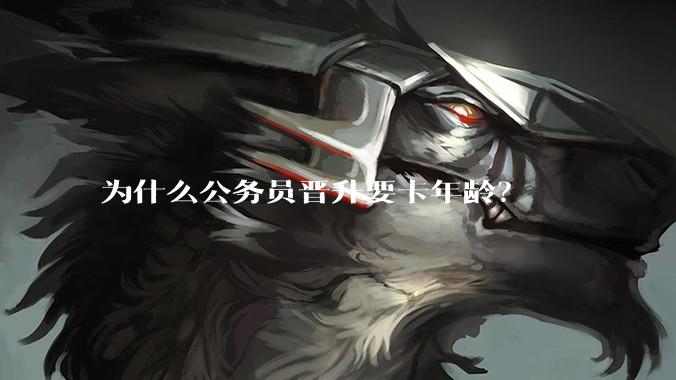 为什么公务员晋升要卡年龄？