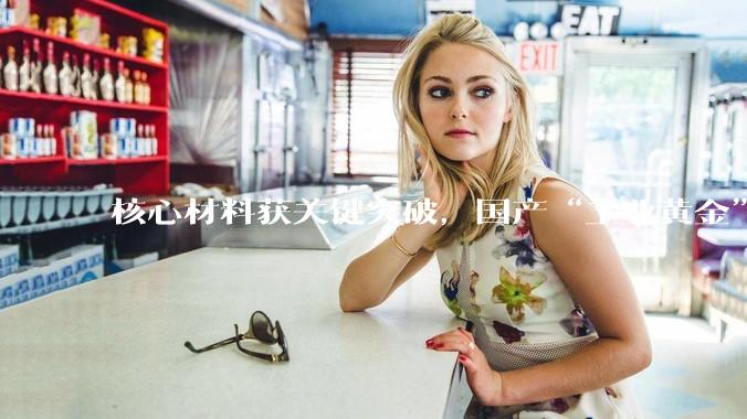 核心材料获关键突破，国产“工业黄金”取得重大进展_独山子_石化公司_工艺