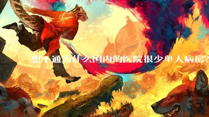 想不通为什么国内的医院很少单人病房？