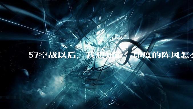 57空战以后，我想知道：印度的阵风怎么办？中印边境的阵风怎么办？难道都拉回机库锁起来？