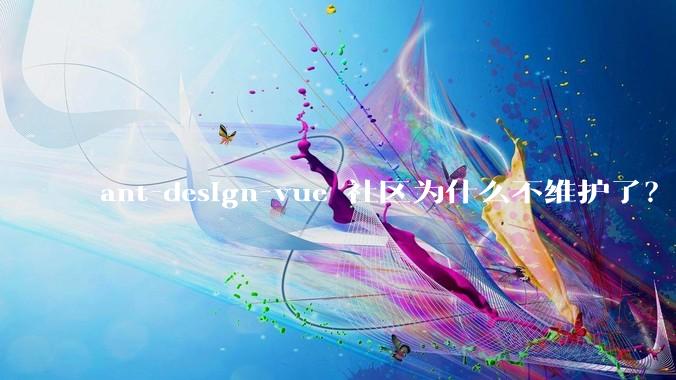 ant-design-vue 社区为什么不维护了？