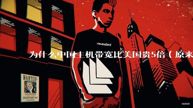 为什么中国主机带宽比美国贵5倍（原来错误的10000倍），比如阿里云？
