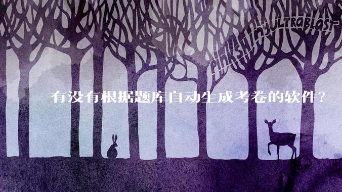有没有根据题库自动生成考卷的软件？