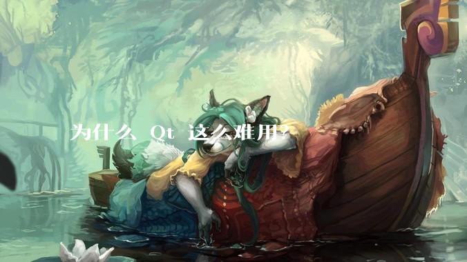 为什么 Qt 这么难用？