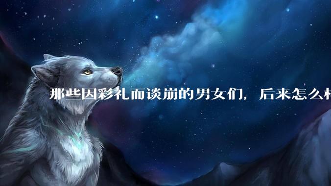 那些因彩礼而谈崩的男女们，后来怎么样了？