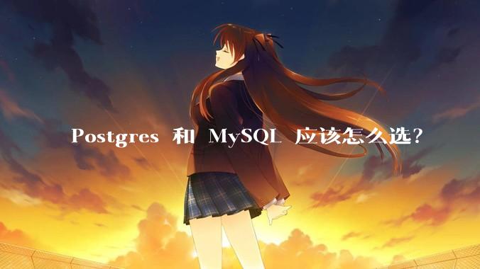 Postgres 和 MySQL 应该怎么选？
