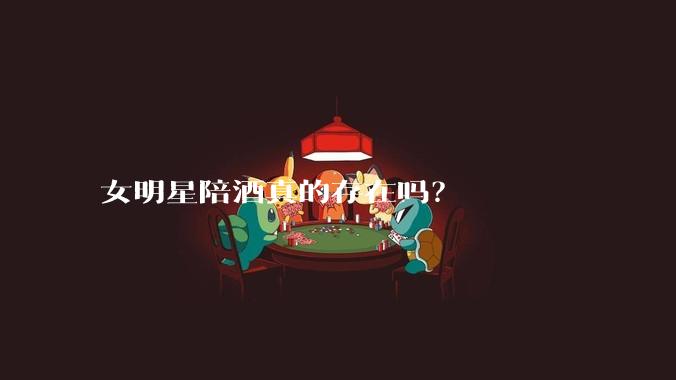 女明星陪酒真的存在吗？